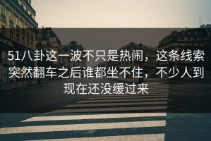 51八卦这一波不只是热闹，这条线索突然翻车之后谁都坐不住，不少人到现在还没缓过来