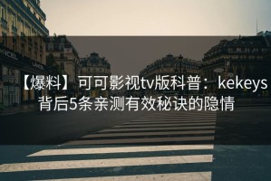 【爆料】可可影视tv版科普：kekeys背后5条亲测有效秘诀的隐情