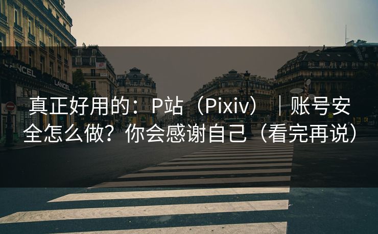 真正好用的：P站（Pixiv）｜账号安全怎么做？你会感谢自己（看完再说）