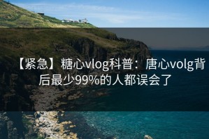 【紧急】糖心vlog科普：唐心volg背后最少99%的人都误会了