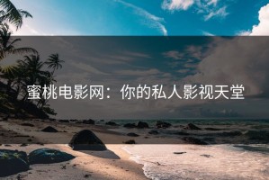 蜜桃电影网：你的私人影视天堂
