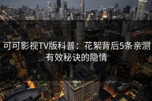 可可影视TV版科普：花絮背后5条亲测有效秘诀的隐情