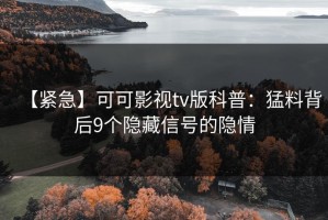 【紧急】可可影视tv版科普：猛料背后9个隐藏信号的隐情