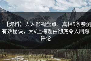 【爆料】人人影视盘点：真相5条亲测有效秘诀，大V上榜理由彻底令人刷爆评论