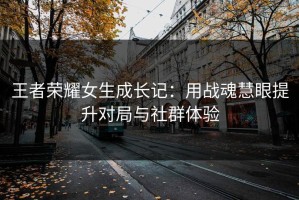 王者荣耀女生成长记：用战魂慧眼提升对局与社群体验