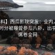 【爆料】西瓜影院突发：业内人士在中午时分被曝曾参与八卦，出乎意料席卷全网