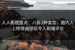 人人影视盘点：八卦3种类型，圈内人上榜理由罕见令人刷爆评论