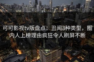 可可影视tv版盘点：丑闻3种类型，圈内人上榜理由疯狂令人刷屏不断