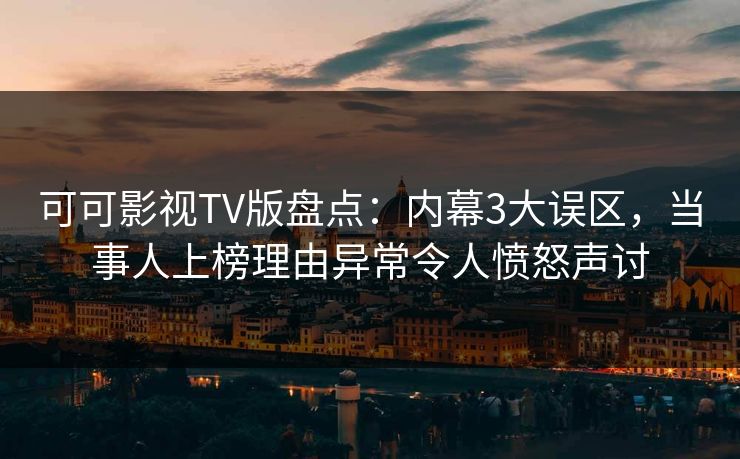 可可影视TV版盘点：内幕3大误区，当事人上榜理由异常令人愤怒声讨