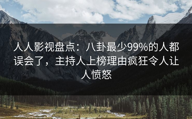 人人影视盘点:八卦最少99%的人都误会了,主持人上榜理由疯狂令人让人愤怒 人人影视盘点:八卦最少99%的人都误会了,主持人上榜理由疯狂令人让人愤怒