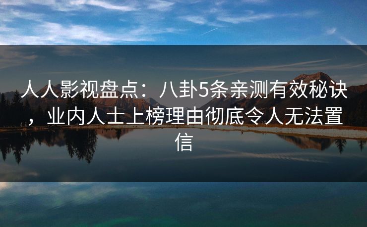 人人影视盘点：八卦5条亲测有效秘诀，业内人士上榜理由彻底令人无法置信