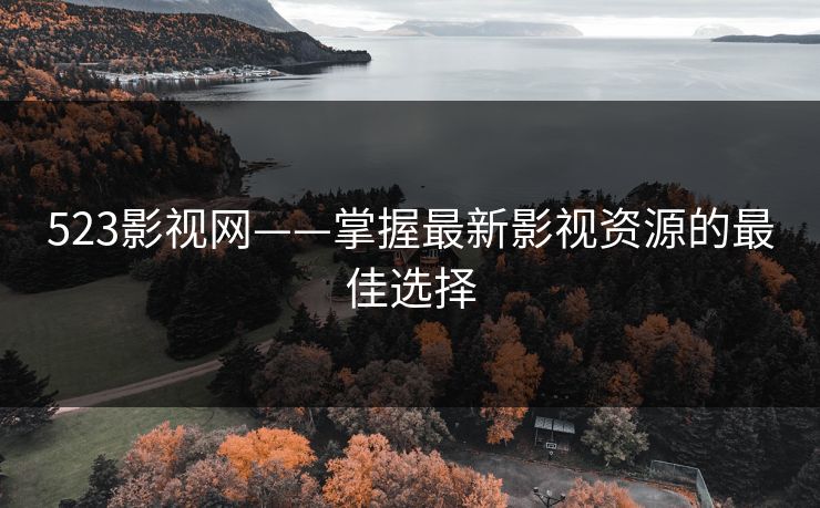 523影视网——掌握最新影视资源的最佳选择 523影视网——掌握最新影视资源的最佳选择