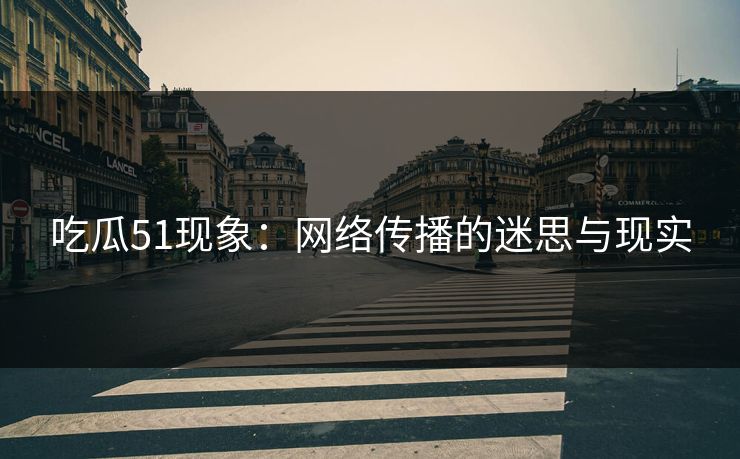 吃瓜51现象：网络传播的迷思与现实